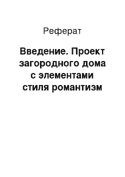 Реферат: Введение. Проект загородного дома с элементами стиля романтизм