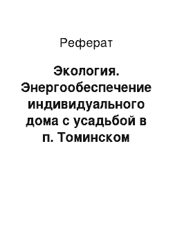 Реферат: Экология. Энергообеспечение индивидуального дома с усадьбой в п. Томинском Сосновского района с разработкой систем отопления и вентиляции