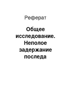 Реферат: Общее исследование. Неполое задержание последа