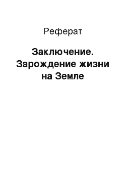 Реферат: Заключение. Зарождение жизни на Земле