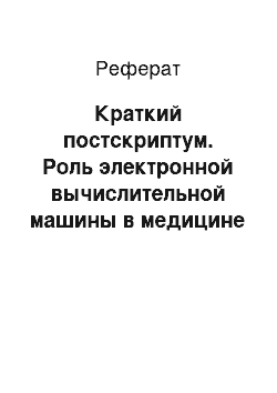 Реферат: Краткий постскриптум. Роль электронной вычислительной машины в медицине