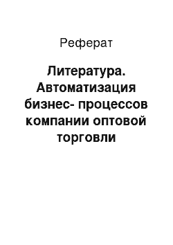 Реферат: Литература. Автоматизация бизнес-процессов компании оптовой торговли