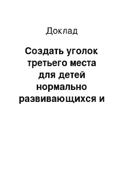 Доклад: Создать уголок третьего места для детей нормально развивающихся и детей с ограниченными возможностями. Тема шахматный клуб