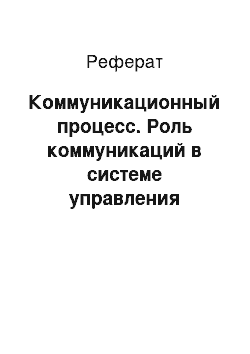 Реферат: Коммуникационный процесс. Роль коммуникаций в системе управления