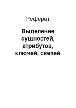 Реферат: Выделение сущностей, атрибутов, ключей, связей