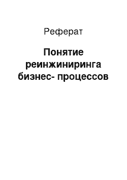 Реферат: Понятие реинжиниринга бизнес-процессов