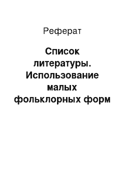 Реферат: Список литературы. Использование малых фольклорных форм в логопедической работе с детьми старшего дошкольного возраста