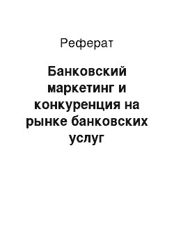 Реферат: Банковский маркетинг и конкуренция на рынке банковских услуг