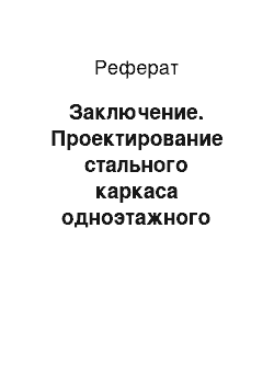 Реферат: Заключение. Проектирование стального каркаса одноэтажного промышленного здания