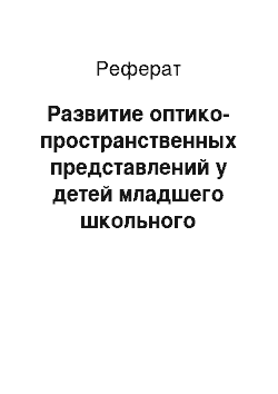 Реферат: Развитие оптико-пространственных представлений у детей младшего школьного возраста