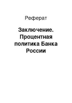 Реферат: Заключение. Процентная политика Банка России