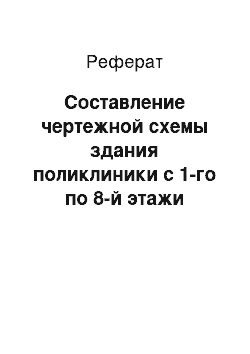 Реферат: Составление чертежной схемы здания поликлиники с 1-го по 8-й этажи