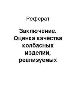 Реферат: Заключение. Оценка качества колбасных изделий, реализуемых предприятием ООО "Торговый центр"