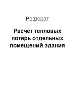 Реферат: Расчёт тепловых потерь отдельных помещений здания