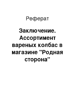 Реферат: Заключение. Ассортимент вареных колбас в магазине "Родная сторона"