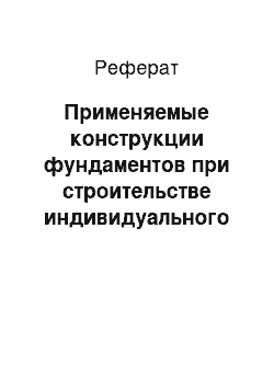 Реферат: Применяемые конструкции фундаментов при строительстве индивидуального жилья