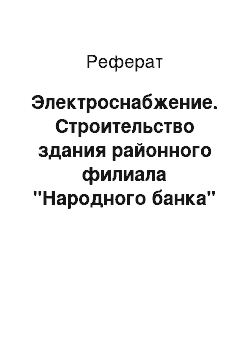 Реферат: Электроснабжение. Строительство здания районного филиала "Народного банка" в г. Форт-Шевченко