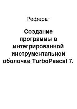 Реферат: Создание программы в интегрированной инструментальной оболочке TurboPascal 7. 0