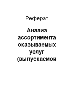 Реферат: Анализ ассортимента оказываемых услуг (выпускаемой продукции) за 4-5 периодов (месяцев, кварталов, лет)