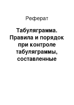 Реферат: Табуляграмма. Правила и порядок при контроле табуляграммы, составленные механизированным способом, сверяет их итоговые данные с контрольными цифрами; записывает выверенные итоги табуляграмм в журнал контрольных чисел