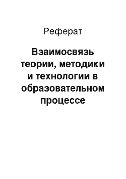 Реферат: Взаимосвязь теории, методики и технологии в образовательном процессе