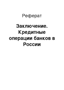 Реферат: Заключение. Кредитные операции банков в России