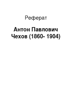 Реферат: Антон Павлович Чехов (1860-1904)