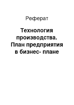 Реферат: Технология производства. План предприятия в бизнес-плане