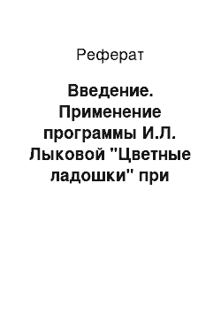 Реферат: Введение. Применение программы И.Л. Лыковой "Цветные ладошки" при организации образования в детском саду