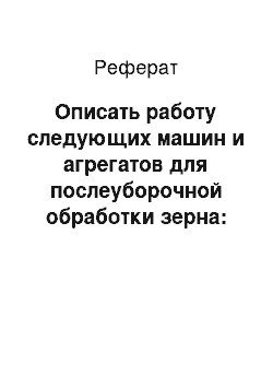 Реферат: Описать работу следующих машин и агрегатов для послеуборочной обработки зерна: стационарная машина МПО-50