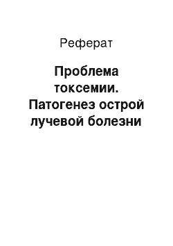 Реферат: Проблема токсемии. Патогенез острой лучевой болезни