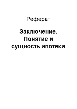 Реферат: Заключение. Понятие и сущность ипотеки