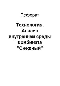 Реферат: Технология. Анализ внутренней среды комбината "Снежный"