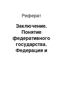 Реферат: Заключение. Понятие федеративного государства. Федерация и федерализм