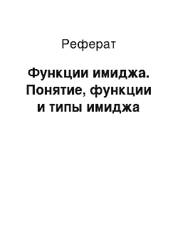 Реферат: Функции имиджа. Понятие, функции и типы имиджа