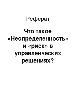 Реферат: Что такое «Неопределенность» и «риск» в управленческих решениях?