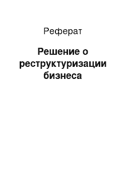 Реферат: Решение о реструктуризации бизнеса