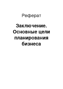 Реферат: Заключение. Основные цели планирования бизнеса