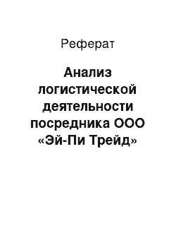 Реферат: Анализ логистической деятельности посредника ООО «Эй-Пи Трейд»