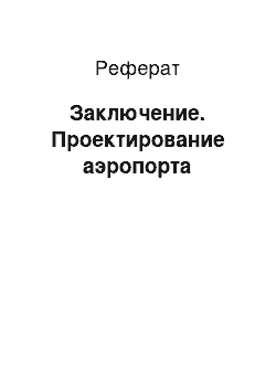 Реферат: Заключение. Проектирование аэропорта