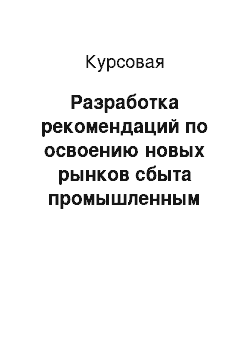 Курсовая: Разработка рекомендаций по освоению новых рынков сбыта промышленным предприятием