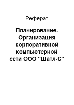 Реферат: Планирование. Организация корпоративной компьютерной сети ООО "Шатл-С"