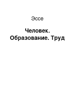 Эссе: Человек. Образование. Труд