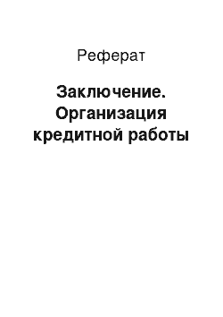 Реферат: Заключение. Организация кредитной работы