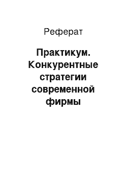 Реферат: Практикум. Конкурентные стратегии современной фирмы