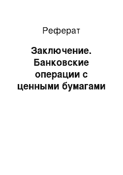 Реферат: Заключение. Банковские операции с ценными бумагами