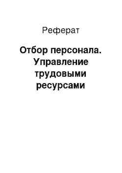 Реферат: Отбор персонала. Управление трудовыми ресурсами