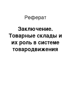 Реферат: Заключение. Товарные склады и их роль в системе товародвижения