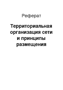 Реферат: Территориальная организация сети и принципы размещения