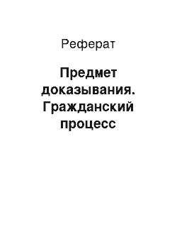 Реферат: Предмет доказывания. Гражданский процесс